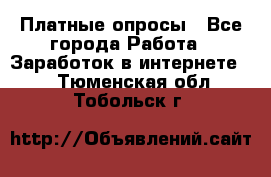 Платные опросы - Все города Работа » Заработок в интернете   . Тюменская обл.,Тобольск г.